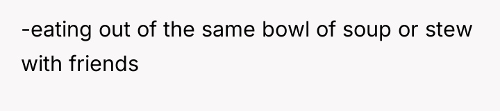 -eating out of the same bowl of soup or stew...