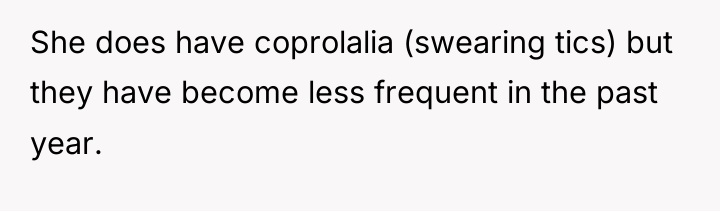 She does have coprolalia (swearing tics) but they have become...