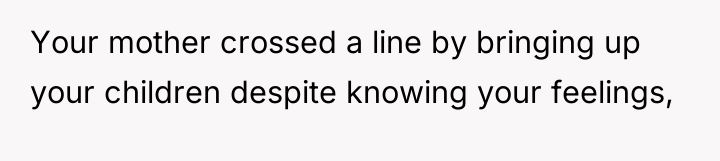 Your mother crossed a line by bringing up your children...