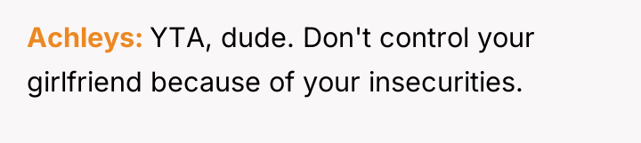 Achleys YTA, dude. Don't control your girlfriend because of your...