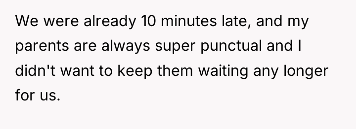 We were already 10 minutes late, and my parents are...