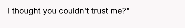 I thought you couldn't trust me?"