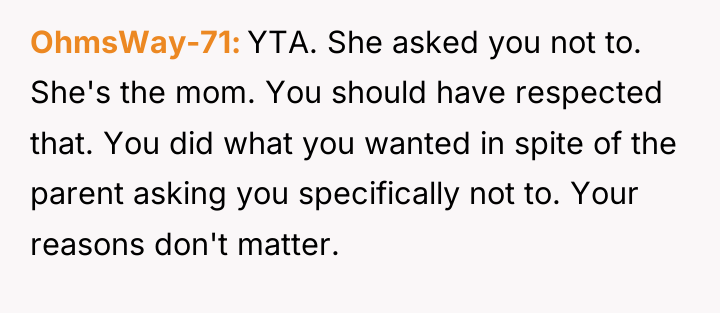 OhmsWay-71 YTA. She asked you not to. She's the mom....