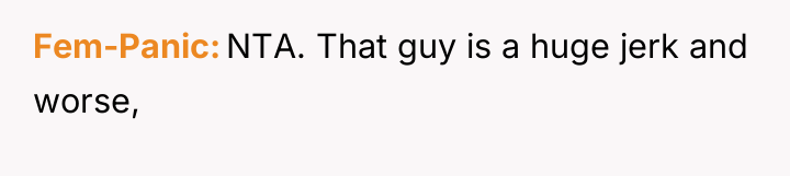 Fem-Panic NTA. That guy is a huge jerk and worse,