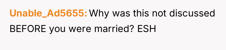 Unable_Ad5655 Why was this not discussed BEFORE you were married?...