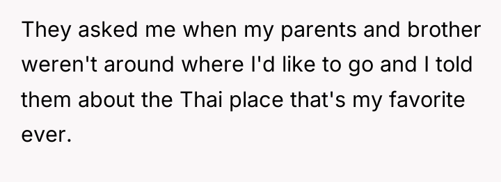 They asked me when my parents and brother weren't around...