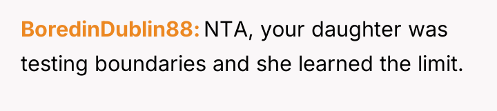 BoredinDublin88 NTA, your daughter was testing boundaries and she learned...
