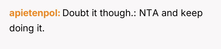 apietenpol Doubt it though.: NTA and keep doing it.