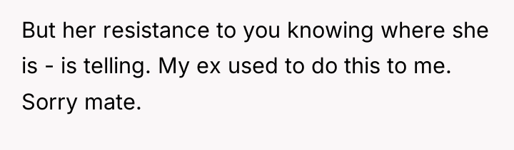 But her resistance to you knowing where she is -...