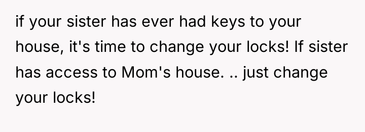 if your sister has ever had keys to your house,...