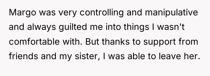 Margo was very controlling and manipulative and always guilted me...