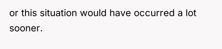 or this situation would have occurred a lot sooner.