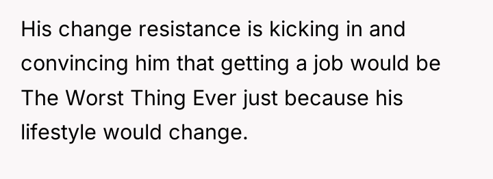 His change resistance is kicking in and convincing him that...