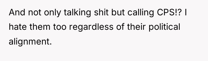 And not only talking shit but calling CPS!? I hate...