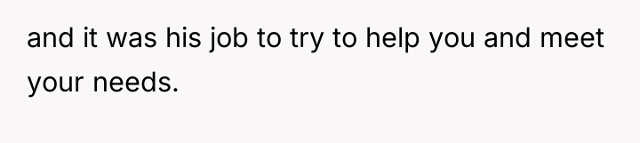 and it was his job to try to help you...