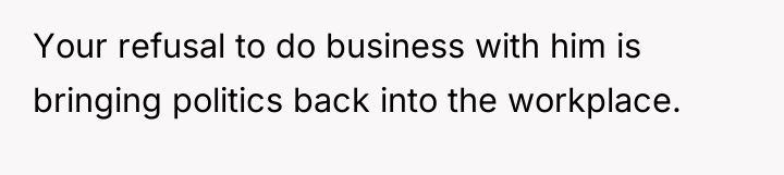 Your refusal to do business with him is bringing politics...