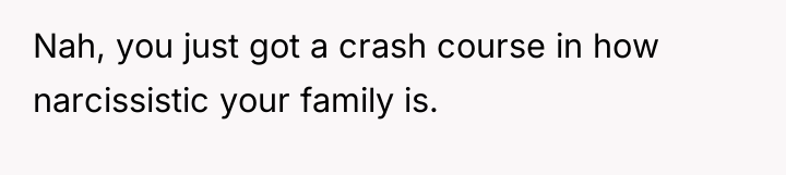 Nah, you just got a crash course in how narcissistic...