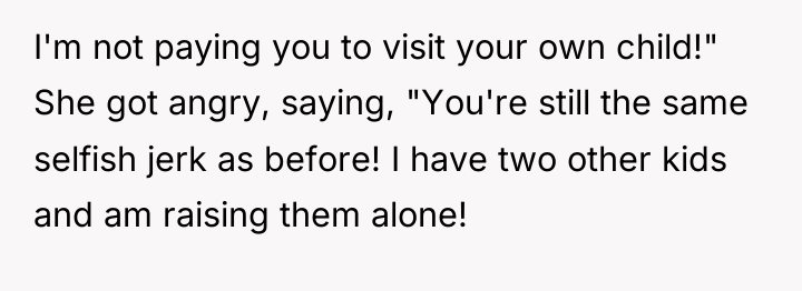 I'm not paying you to visit your own child!" She...