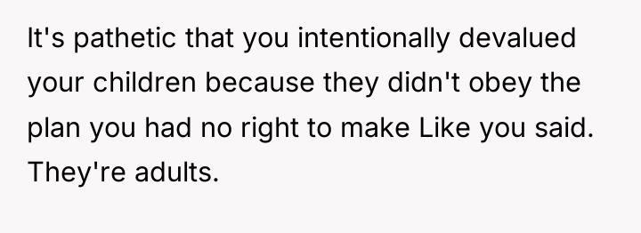 It's pathetic that you intentionally devalued your children because they...