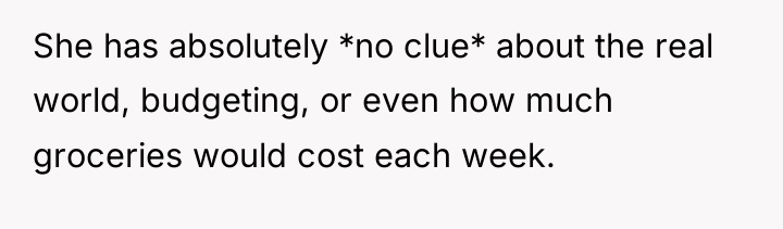 She has absolutely *no clue* about the real world, budgeting,...