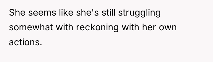 She seems like she's still struggling somewhat with reckoning with...