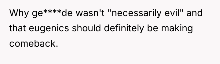 Why ge****de wasn't "necessarily evil" and that eugenics should definitely...