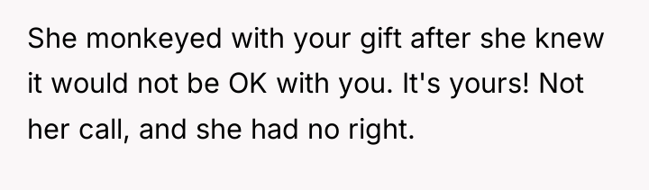 She monkeyed with your gift after she knew it would...