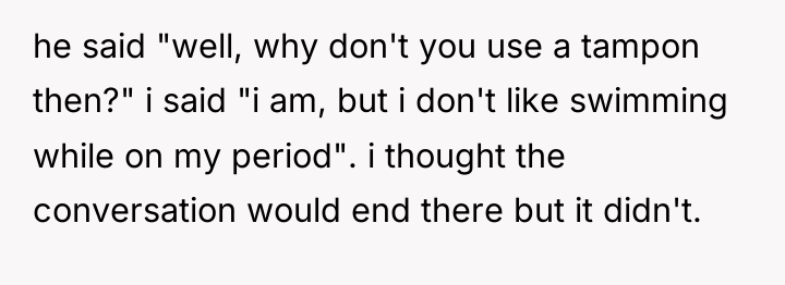 he said "well, why don't you use a tampon then?"...