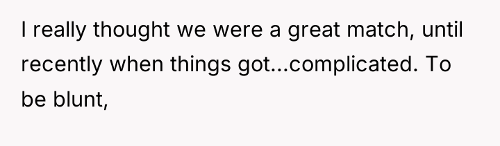 I really thought we were a great match, until recently...