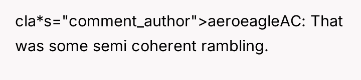 cla*s="comment_author">aeroeagleAC: That was some semi coherent rambling.