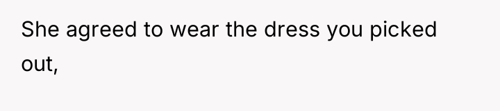 She agreed to wear the dress you picked out,