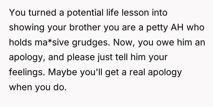 You turned a potential life lesson into showing your brother...