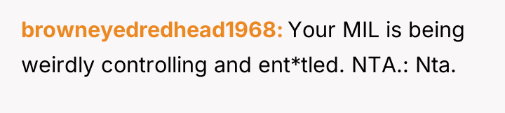 browneyedredhead1968 Your MIL is being weirdly controlling and ent*tled. NTA.:...