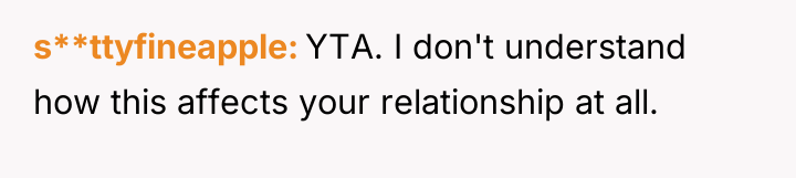 s**ttyfineapple YTA. I don't understand how this affects your relationship...