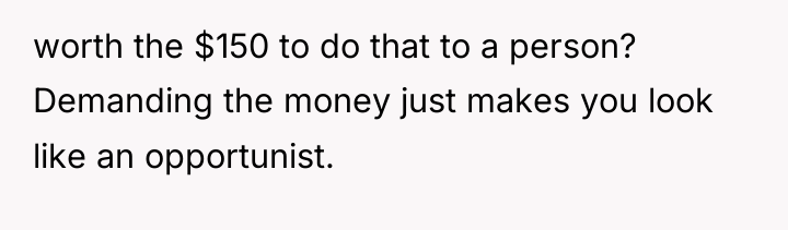 worth the $150 to do that to a person? Demanding...