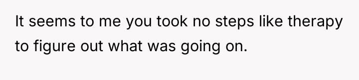 It seems to me you took no steps like therapy...