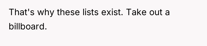 That's why these lists exist. Take out a billboard.