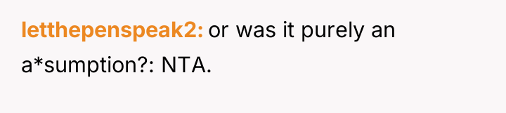 letthepenspeak2 or was it purely an a*sumption?: NTA.
