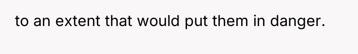 to an extent that would put them in danger.