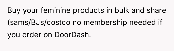 Buy your feminine products in bulk and share (sams/BJs/costco no...