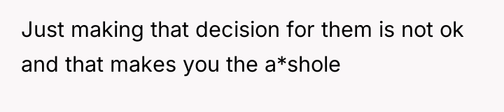 Just making that decision for them is not ok and...