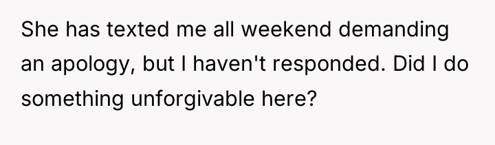 She has texted me all weekend demanding an apology, but...
