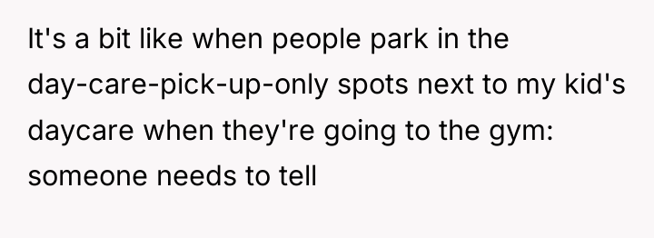It's a bit like when people park in the day-care-pick-up-only...