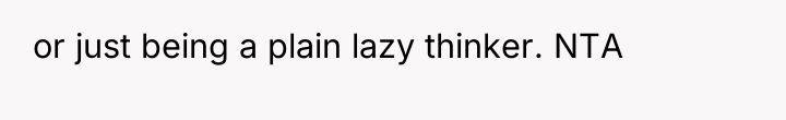 or just being a plain lazy thinker. NTA