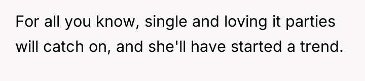 For all you know, single and loving it parties will...