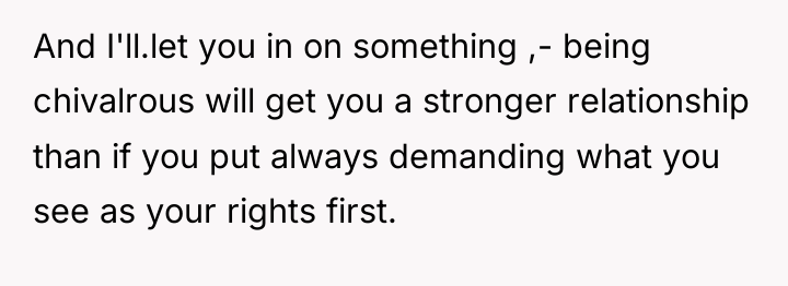 And I'll.let you in on something ,- being chivalrous will...