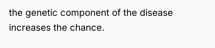 the genetic component of the disease increases the chance.