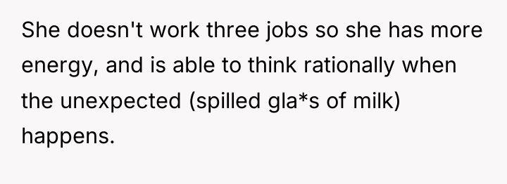 She doesn't work three jobs so she has more energy,...
