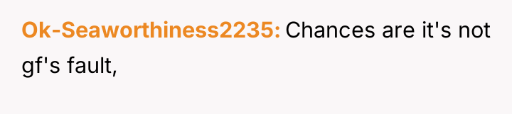 Ok-Seaworthiness2235 Chances are it's not gf's fault,