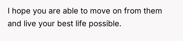 I hope you are able to move on from them...